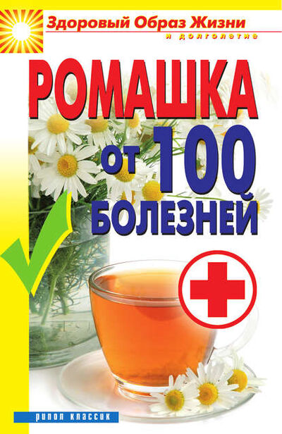Книга: Ромашка от 100 болезней (Вера Куликова) ; РИПОЛ Классик, 2011 