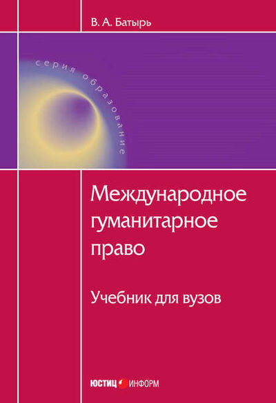 Книга: Международное гуманитарное право (В. А. Батырь) ; Юстицинформ, 2011 