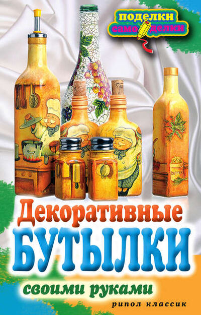 Книга: Декоративные бутылки своими руками (Елена Шилкова) ; РИПОЛ Классик, 2012 