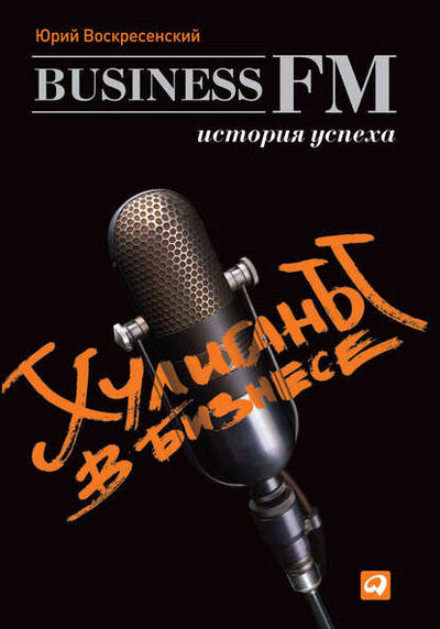 Книга: Хулиганы в бизнесе: История успеха Business FM (Юрий Воскресенский) ; Альпина Диджитал, 2012 