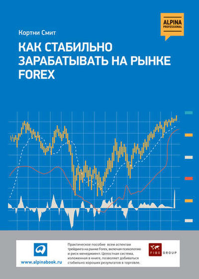 Книга: Как стабильно зарабатывать на рынке FOREX (Кортни Смит) ; Альпина Диджитал, 2012 