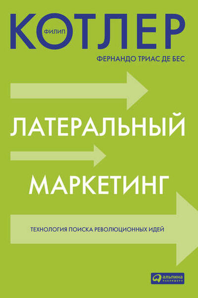 Книга: Латеральный маркетинг: технология поиска революционных идей (Филип Котлер) ; Альпина Диджитал, 2010 