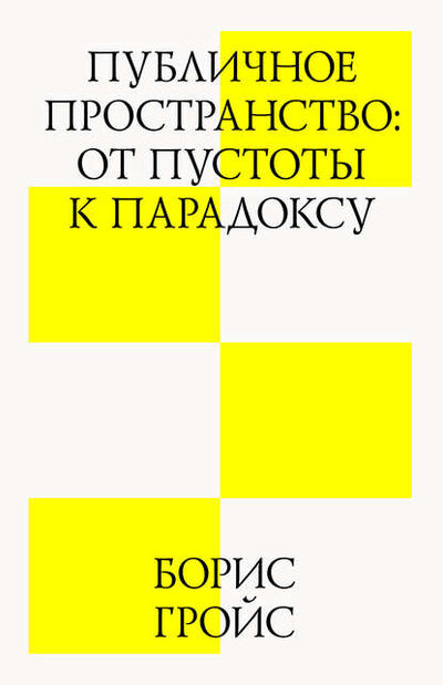 Книга: Публичное пространство: от пустоты к парадоксу (Борис Гройс) ; Strelka Press, 2012 