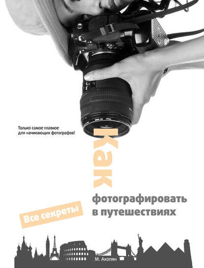 Книга: Как фотографировать в путешествиях (Мариам Акопян) ; Эксмо, 2012 
