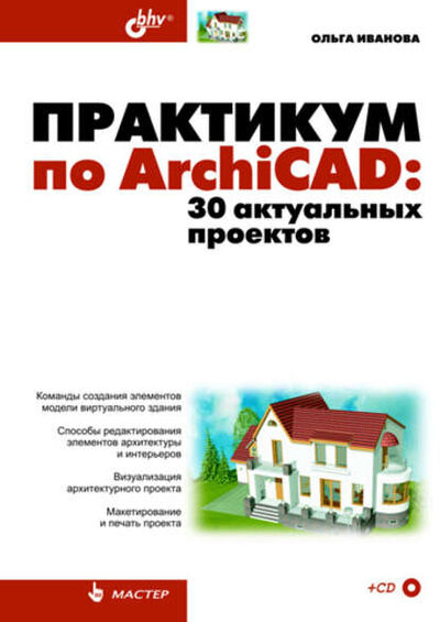 Книга: Практикум по ArchiCAD. 30 актуальных проектов (Ольга Иванова) ; БХВ-Петербург, 2010 