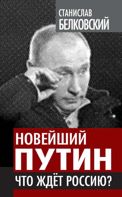 Книга: Новейший Путин. Что ждет Россию? (С. А. Белковский) ; Алисторус, 2012 