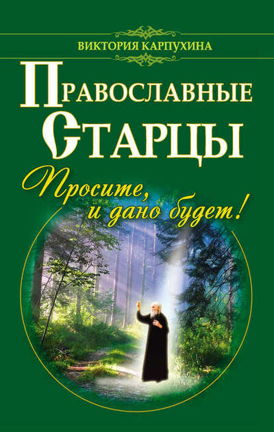 Книга: Православные старцы. Просите, и дано будет! (Виктория Карпухина) ; Издательство АСТ, 2013 