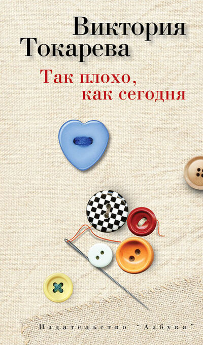 Книга: Так плохо, как сегодня (сборник) (Виктория Токарева) ; Азбука-Аттикус, 2013 