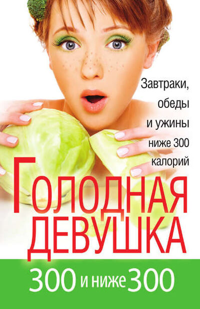 Книга: Голодная девушка. 300 и ниже 300. Завтраки, обеды и ужины (Л. А. Захарова) ; РИПОЛ Классик, 2012 