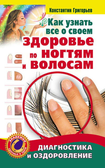 Книга: Как узнать все о своем здоровье по ногтям и волосам. Диагностика и оздоровление (Константин Григорьев) ; Издательство АСТ, 2010 