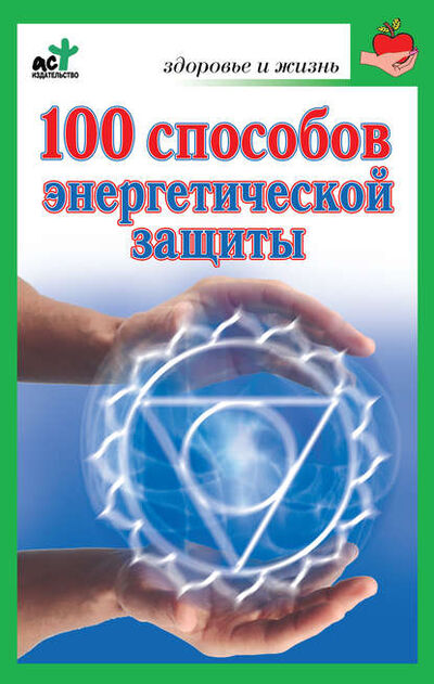 Книга: 100 способов энергетической защиты (Марина Миллер) ; Издательство АСТ, 2010 