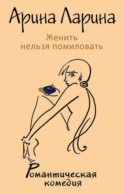 Книга: Женить нельзя помиловать (Арина Ларина) ; Эксмо, 2013 