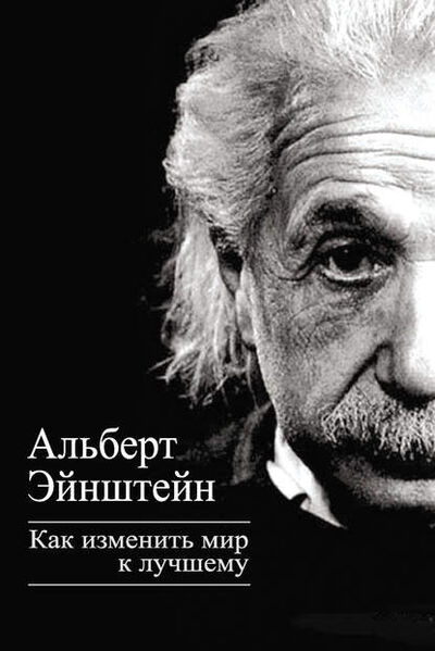 Книга: Как изменить мир к лучшему (Альберт Эйнштейн) ; Алисторус, 2013 