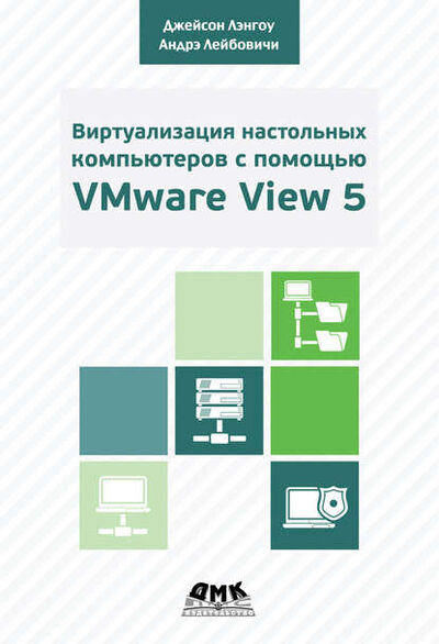 Книга: Виртуализация настольных компьютеров с помощью VMware View 5. Полное руководство по планированию и проектированию решений на базе VMware View 5 (Андрэ Лейбовичи) ; ДМК Пресс, 2013 