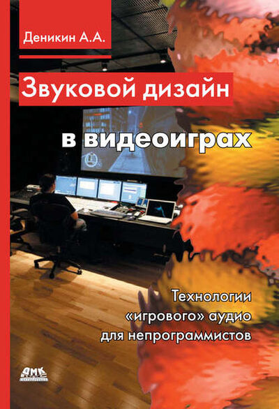 Книга: Звуковой дизайн в видеоиграх. Технологии «игрового» аудио для непрограммистов (А. А. Деникин) ; ДМК Пресс, 2012 