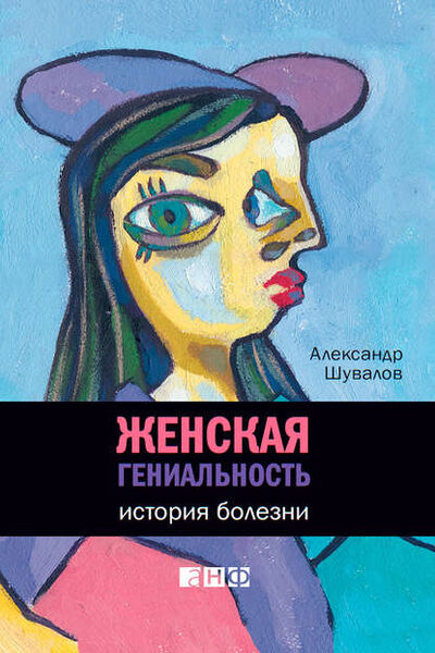 Книга: Женская гениальность. История болезни (Александр Шувалов) ; Альпина Диджитал, 2012 