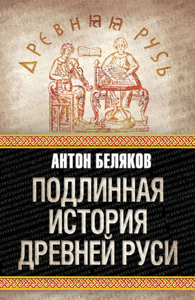 Книга: Подлинная история Древней Руси (Антон Беляков) ; Алисторус, 2010 