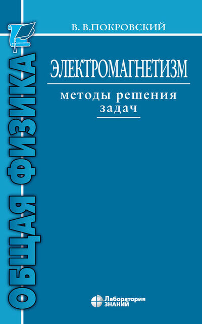 Книга: Электромагнетизм. Методы решения задач (В. В. Покровский) ; Лаборатория знаний, 2020 