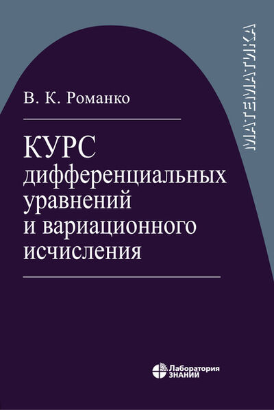 Книга: Курс дифференциальных уравнений и вариационного исчисления (В. К. Романко) ; Лаборатория знаний, 2020 