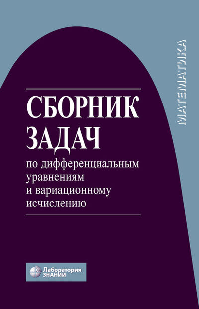 Книга: Сборник задач по дифференциальным уравнениям и вариационному исчислению (Н. Х. Агаханов) ; Лаборатория знаний, 2020 