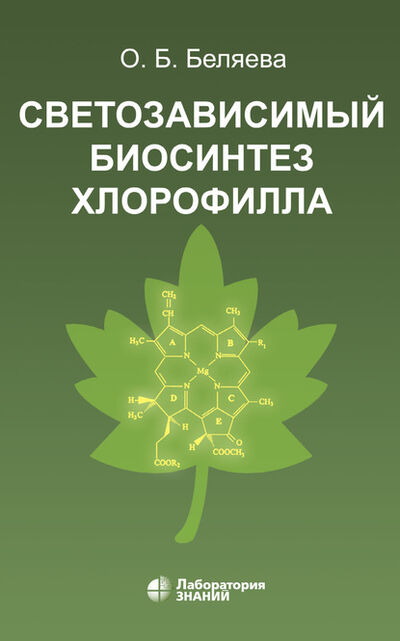 Книга: Светозависимый биосинтез хлорофилла (О. Б. Беляева) ; Лаборатория знаний, 2020 