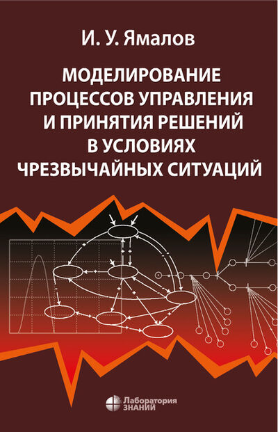 Книга: Моделирование процессов управления и принятия решений в условиях чрезвычайных ситуаций (И. У. Ямалов) ; Лаборатория знаний, 2020 