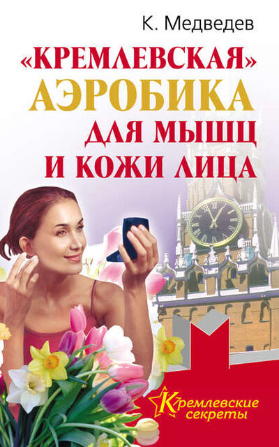 Книга: «Кремлевская» аэробика для мышц и кожи лица (Константин Медведев) ; Издательство АСТ, 2010 