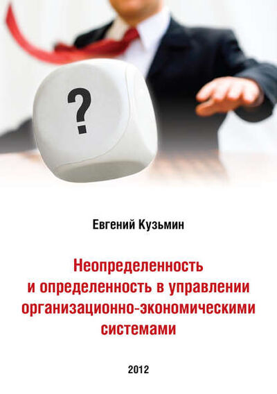 Книга: Неопределенность и определенность в управлении организационно-экономическими системами (Евгений Кузьмин) ; Автор, 2012 