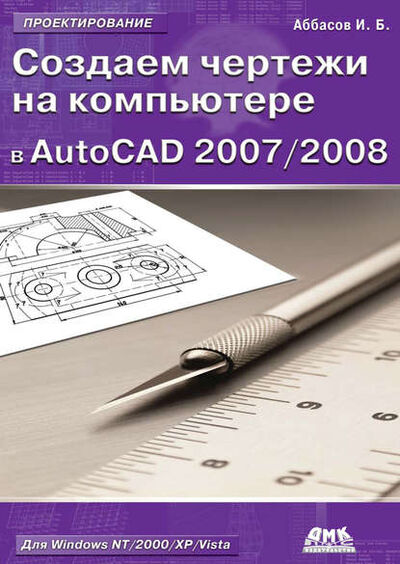 Книга: Создаем чертежи на компьютере в AutoCAD 2007/2008: учебное пособие (И. Б. Аббасов) ; ДМК Пресс, 2007 