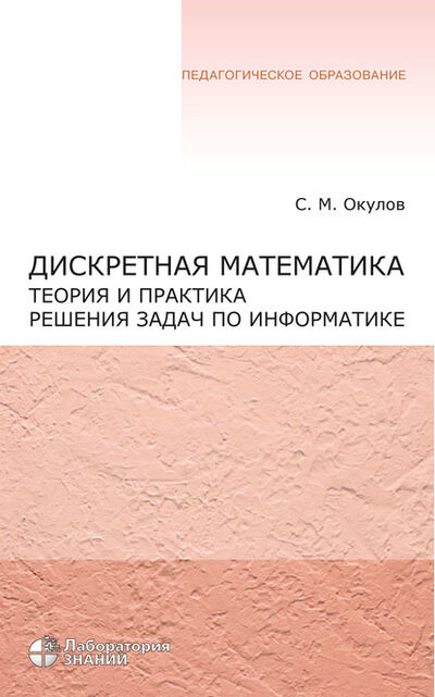 Книга: Дискретная математика. Теория и практика решения задач по информатике (С. М. Окулов) ; Лаборатория знаний, 2020 