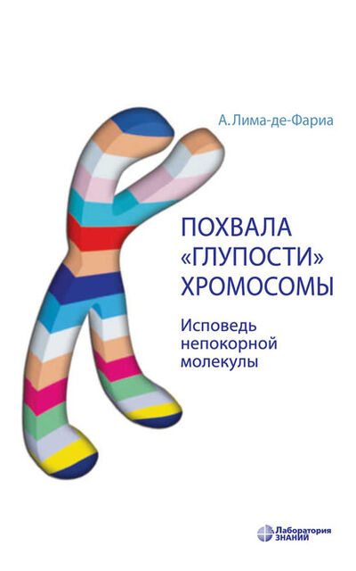 Книга: Похвала «глупости» хромосомы. Исповедь непокорной молекулы (Антонио Лима-де-Фариа) ; Лаборатория знаний, 2008 