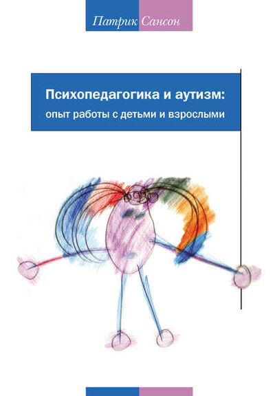 Книга: Психопедагогика и аутизм: опыт работы с детьми и взрослыми (Патрик Сансон) ; Интермедиатор, 2005 
