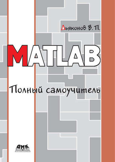 Книга: MATLAB. Полный самоучитель (В. П. Дьяконов) ; ДМК Пресс, 2012 