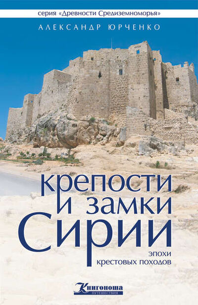 Книга: Крепости и замки Сирии эпохи крестовых походов (Александр Юрченко) ; Автор, 2012 