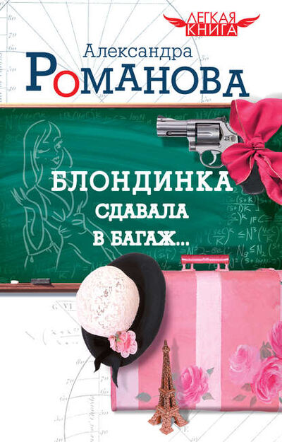 Книга: Блондинка сдавала в багаж… (Александра Романова) ; Издательство АСТ, 2010 