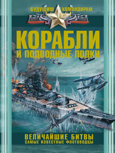 Книга: Корабли и подводные лодки. Величайшие битвы. Самые известные флотоводцы (В. В. Ликсо) ; Издательство АСТ, 2014 