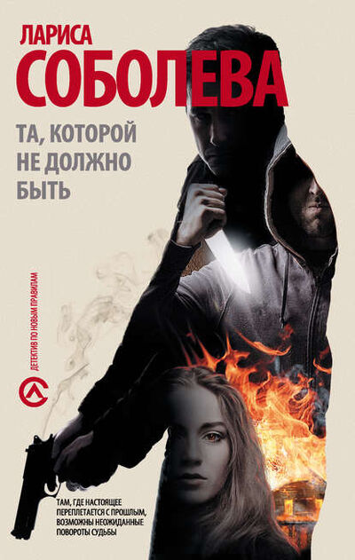 Книга: Та, которой не должно быть… (Лариса Соболева) ; Издательство АСТ, 2014 