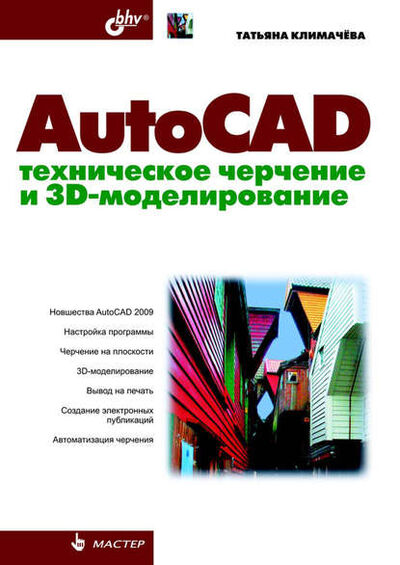 Книга: AutoCAD. Техническое черчение и 3D-моделирование (Татьяна Николаевна Климачева) ; БХВ-Петербург, 2008 