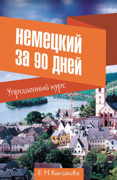 Книга: Немецкий за 90 дней. Упрощенный курс (Евгения Какзанова) ; АСТ, 2014 