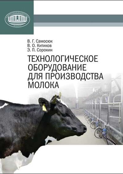 Книга: Технологическое оборудование для производства молока (В. Г. Самосюк) ; Издательский дом “Белорусская наука”, 2013 