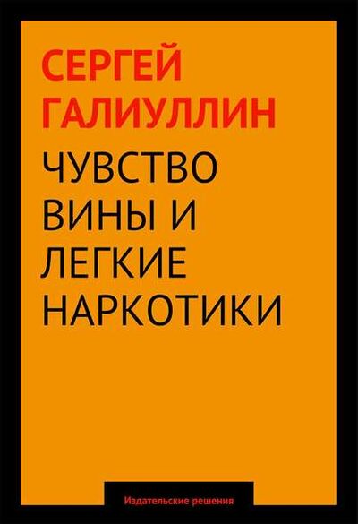 Книга: Чувство вины и легкие наркотики (Сергей Галиуллин) ; Издательские решения, 2014 