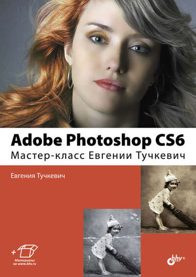 Книга: Adobe Photoshop CS6. Мастер-класс Евгении Тучкевич (Евгения Тучкевич) ; БХВ-Петербург, 2013 
