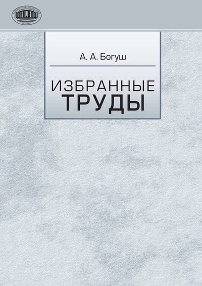 Книга: Избранные труды (А. А. Богуш) ; Издательский дом “Белорусская наука”, 2011 