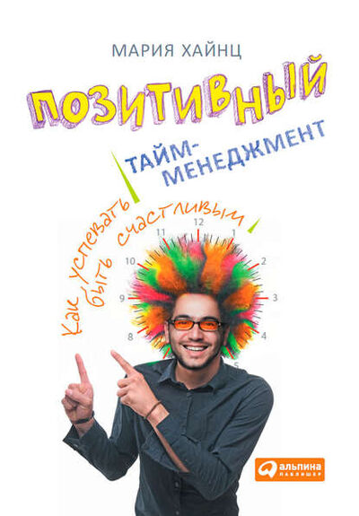 Книга: Позитивный тайм-менеджмент. Как успевать быть счастливым (Мария Сергеевна Хайнц) ; Альпина Диджитал, 2014 