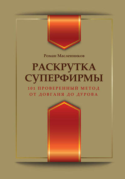 Книга: Раскрутка суперфирмы. 101 проверенный метод от Довганя до Дурова (Роман Масленников) ; Эксмо, 2014 