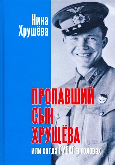 Книга: Пропавший сын Хрущева, или Когда ГУЛАГ в головах (Хрущева Нина Львовна) ; АИРО-ХХI, 2020 