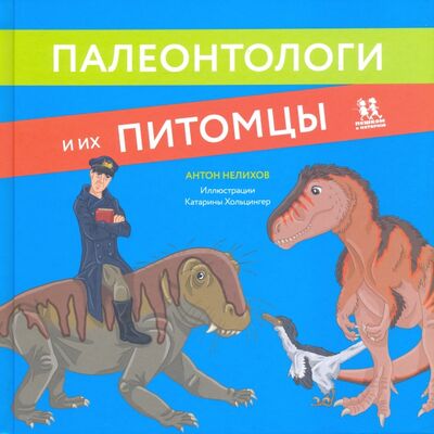 Книга: Палеонтологи и их питомцы (Нелихов Антон Евгеньевич) ; Пешком в историю, 2020 