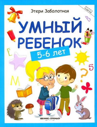 Книга: Умный ребенок. 5-6 лет (Заболотная Этери Николаевна) ; Феникс-Премьер, 2023 