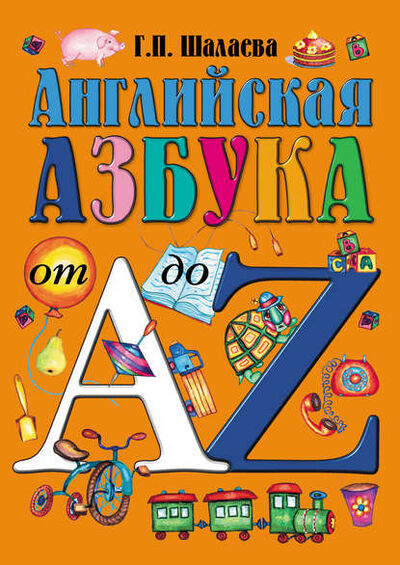 Книга: Английская азбука от А до Z (Г. П. Шалаева) ; Издательство АСТ, 2010 