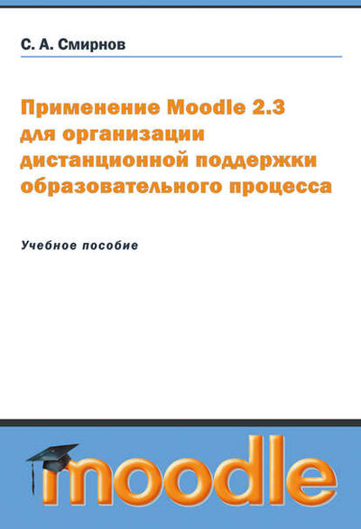 Книга: Применение Moodle 2.3 для организации дистанционной поддержки образовательного процесса (Сергей Смирнов) ; Эдитус, 2012 